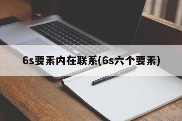 6s要素内在联系(6s六个要素)